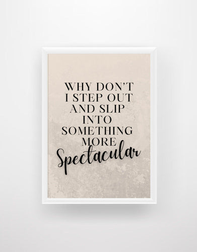 Why Don't I Step Out And Slip Into Something More Spectacular - Quote Print - Chic Prints