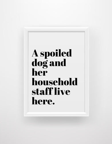 A spoiled Dog and her household staff live here - Funny Dog Quote Print - Chic Prints