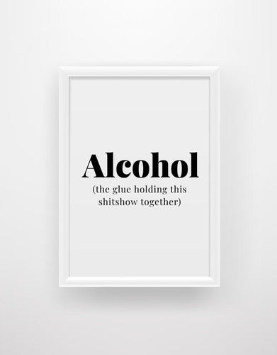 Alcohol (the glue holding this shitshow together) - Quote Print - Chic Prints