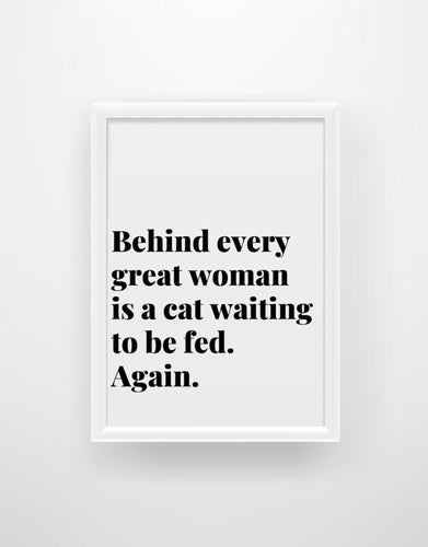Behind Every Great Woman Is A Cat Waiting To Be Fed - Funny Cat Quote Print - Chic Prints