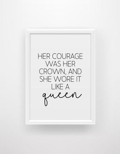 Her courage was her crown and she wore it like a queen - Chic Prints