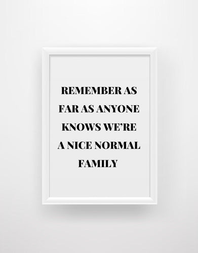 Remember as far as anyone knows we’re a nice normal family - Chic Prints