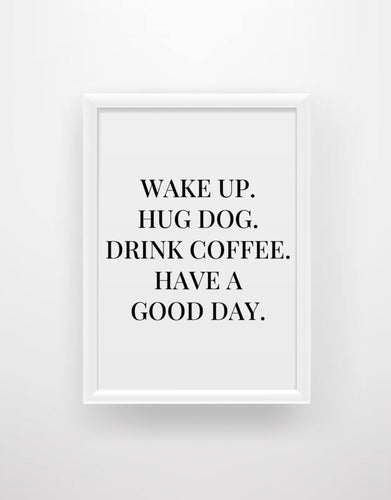 ‘Wake up, hug dog, drink coffee, have a good day’ Quote Print - Chic Prints