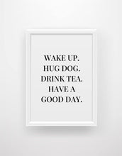 Load image into Gallery viewer, Wake up, hug dog, drink tea, have a good day Quote Print - Chic Prints
