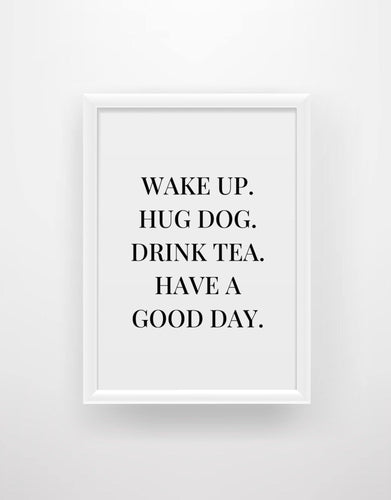 Wake up, hug dog, drink tea, have a good day Quote Print - Chic Prints